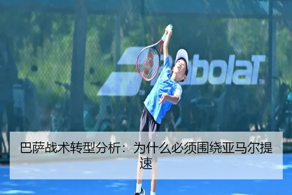 巴萨战术转型分析：为什么必须围绕亚马尔提速